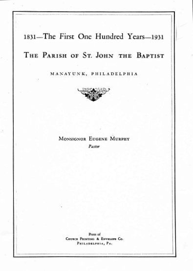 The First One Hundred Years (1831-1931) of the Parish of St. John the Baptist, Manayunk, PA.